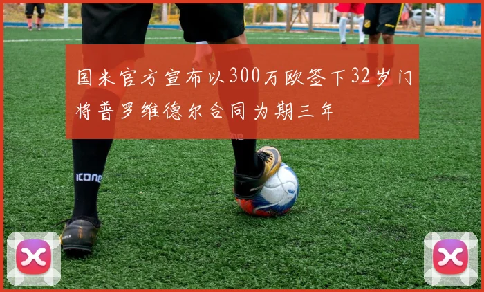 国米官方宣布以300万欧签下32岁门将普罗维德尔合同为期三年