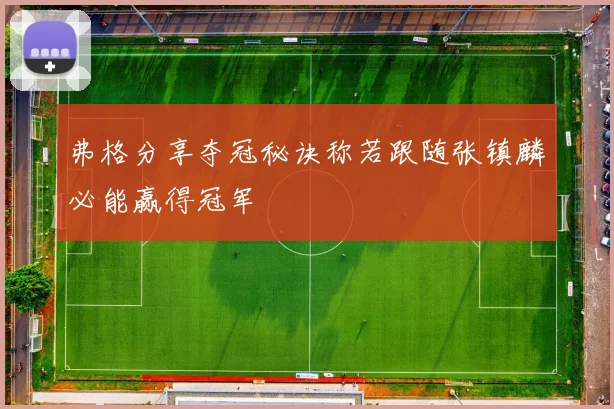 弗格分享夺冠秘诀称若跟随张镇麟必能赢得冠军