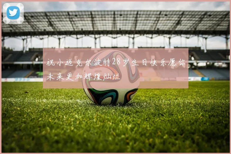 祝小迈克尔波特28岁生日快乐愿你未来更加辉煌灿烂