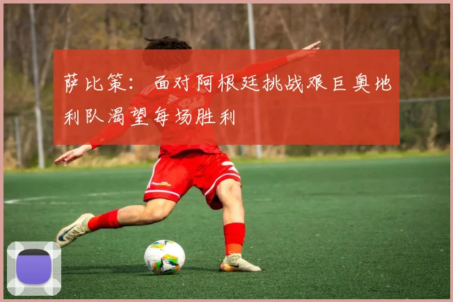 萨比策：面对阿根廷挑战艰巨奥地利队渴望每场胜利